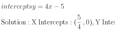 The intercepts of y=4x-5 is X Intercepts: (5/4 ,0),Y Intercepts: (0,-5)